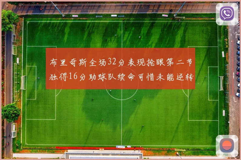 布里奇斯全场32分表现抢眼第二节独得16分助球队续命可惜未能逆转胜局