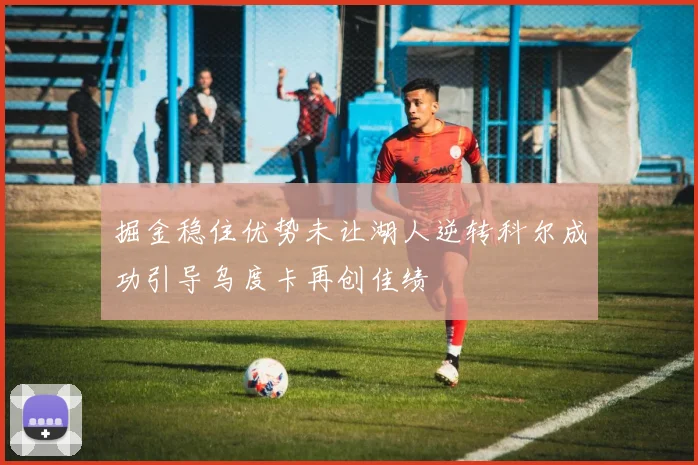掘金稳住优势未让湖人逆转科尔成功引导乌度卡再创佳绩