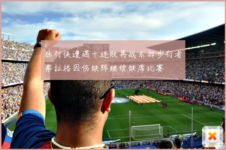 独行侠遭遇十连败再战东部步行者弗拉格因伤缺阵继续缺席比赛
