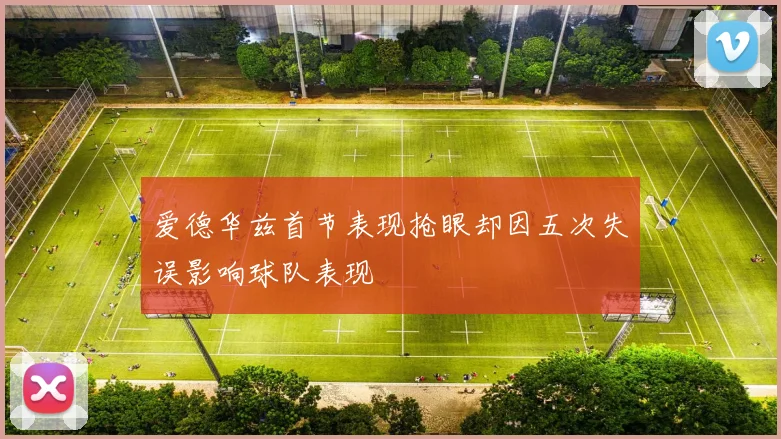 爱德华兹首节表现抢眼却因五次失误影响球队表现