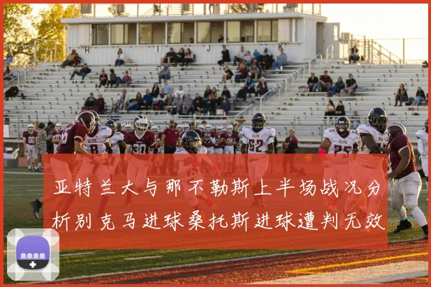 亚特兰大与那不勒斯上半场战况分析别克马进球桑托斯进球遭判无效