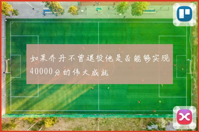 如果乔丹不曾退役他是否能够实现40000分的伟大成就