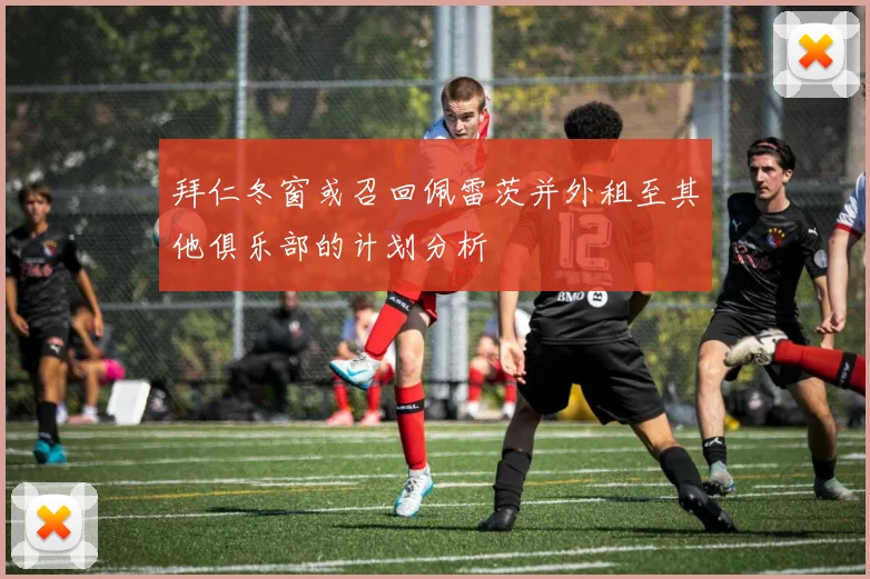 拜仁冬窗或召回佩雷茨并外租至其他俱乐部的计划分析