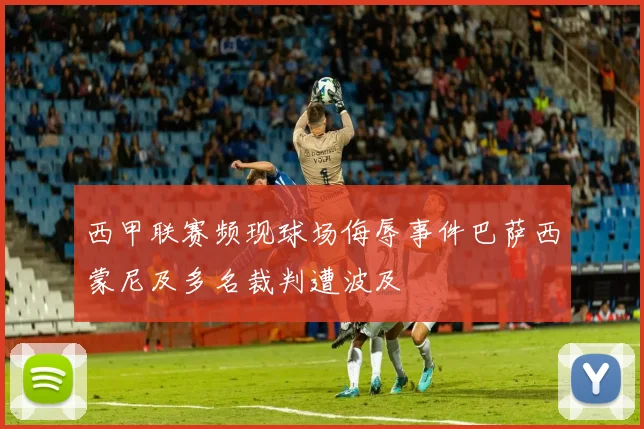 西甲联赛频现球场侮辱事件巴萨西蒙尼及多名裁判遭波及