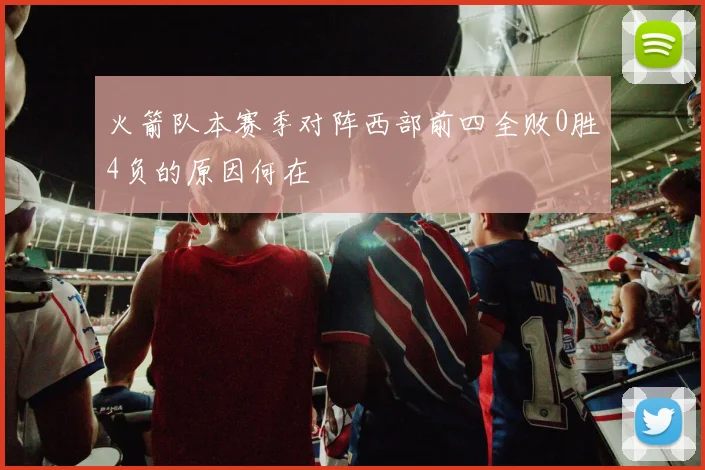 火箭队本赛季对阵西部前四全败0胜4负的原因何在