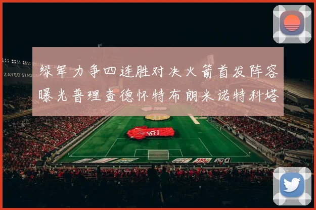 绿军力争四连胜对决火箭首发阵容曝光普理查德怀特布朗米诺特科塔齐上阵
