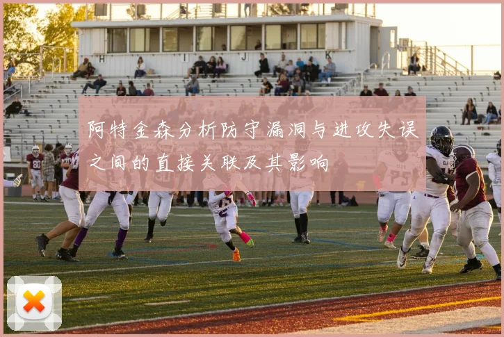 阿特金森分析防守漏洞与进攻失误之间的直接关联及其影响