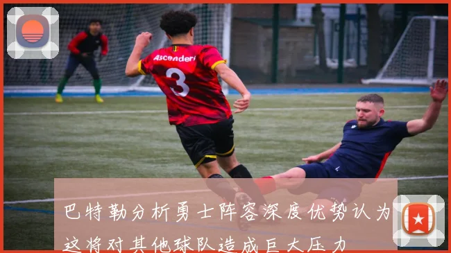 巴特勒分析勇士阵容深度优势认为这将对其他球队造成巨大压力