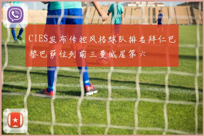 CIES发布传控风格球队排名拜仁巴黎巴萨位列前三曼城居第六
