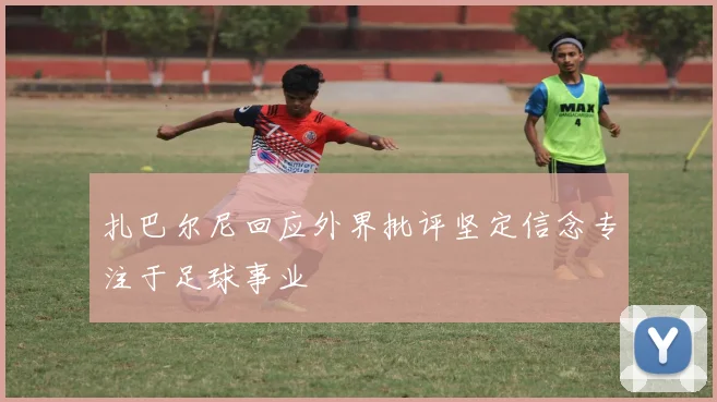 扎巴尔尼回应外界批评坚定信念专注于足球事业