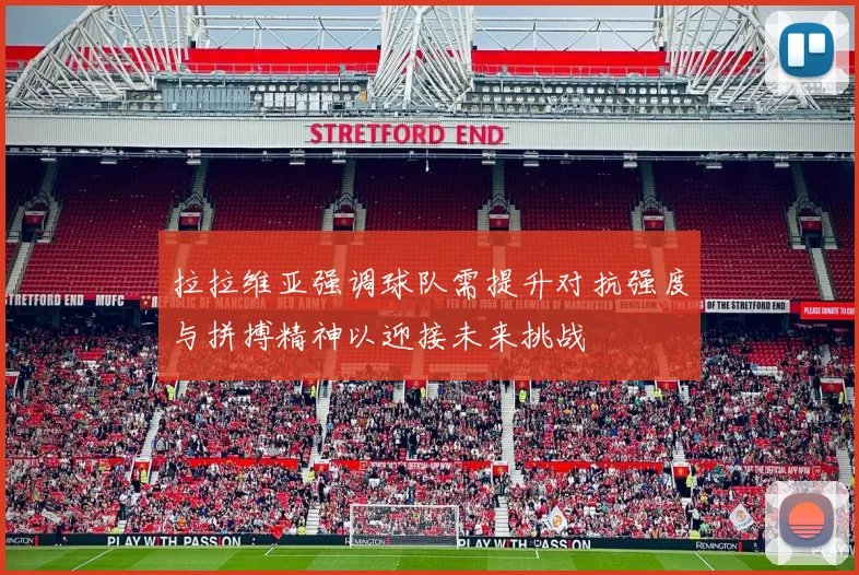 拉拉维亚强调球队需提升对抗强度与拼搏精神以迎接未来挑战