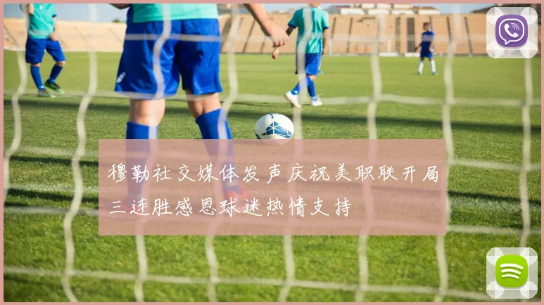 穆勒社交媒体发声庆祝美职联开局三连胜感恩球迷热情支持