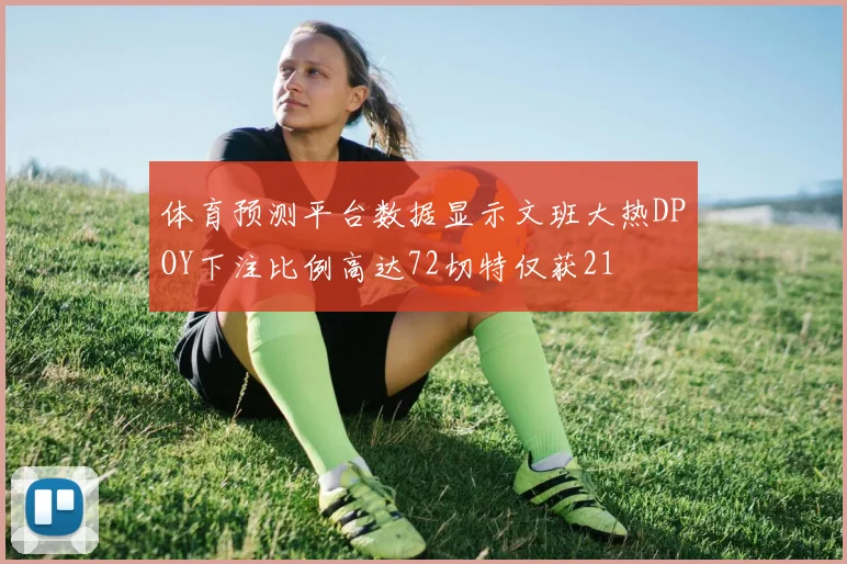 体育预测平台数据显示文班大热DPOY下注比例高达72切特仅获21