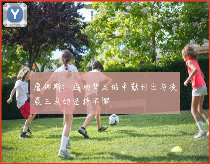 詹姆斯：成功背后的辛勤付出与凌晨三点的坚持不懈