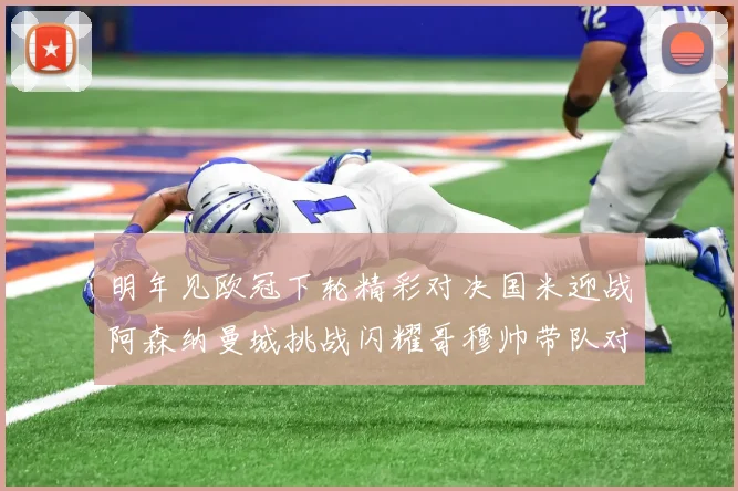 明年见欧冠下轮精彩对决国米迎战阿森纳曼城挑战闪耀哥穆帅带队对阵尤文