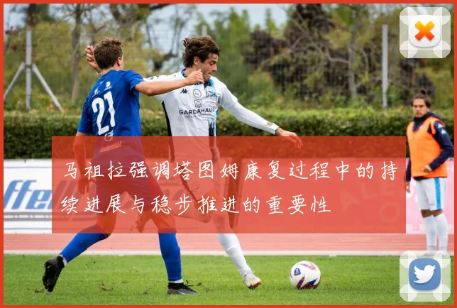 马祖拉强调塔图姆康复过程中的持续进展与稳步推进的重要性