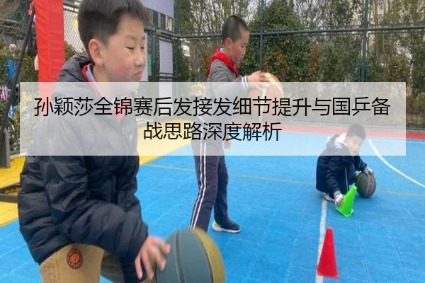 孙颖莎全锦赛后发接发细节提升与国乒备战思路深度解析 - milan